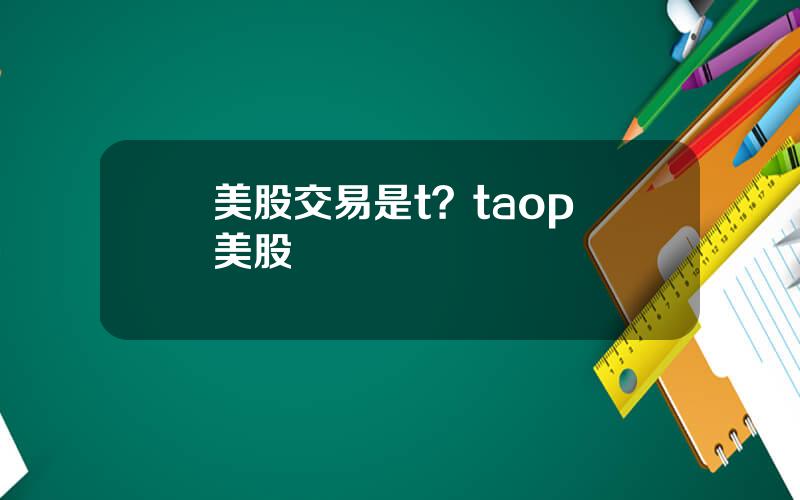 美股交易是t？taop 美股